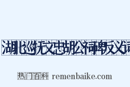 湖北巡抚文忠胡公祠碑反义词是什么意思的图片